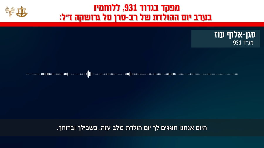 קולות קשר של מפקד גדוד 931, סגן-אלוף עוז ללוחמיו בערב יום ההולדת של רב-סרן טל גרושקה