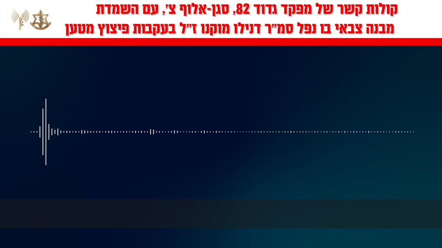 קולות קשר של מפקד גדוד 82, סגן-אלוף צ', עם השמדת המבנה בו נפל סמ״ר דנילו מוקנו ז״ל ב-20 במאי 2025