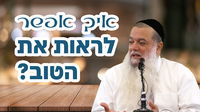 איך אפשר לראות את הטוב? • צפו בשיעורו של הרב יגאל כהן